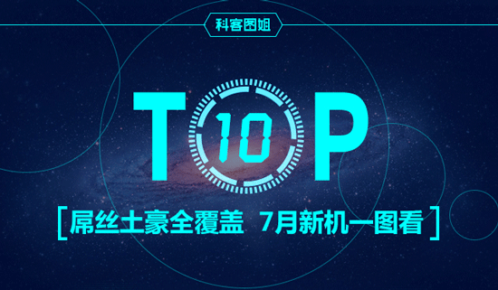 Top10：屌絲土豪全覆蓋，7月新機一圖看